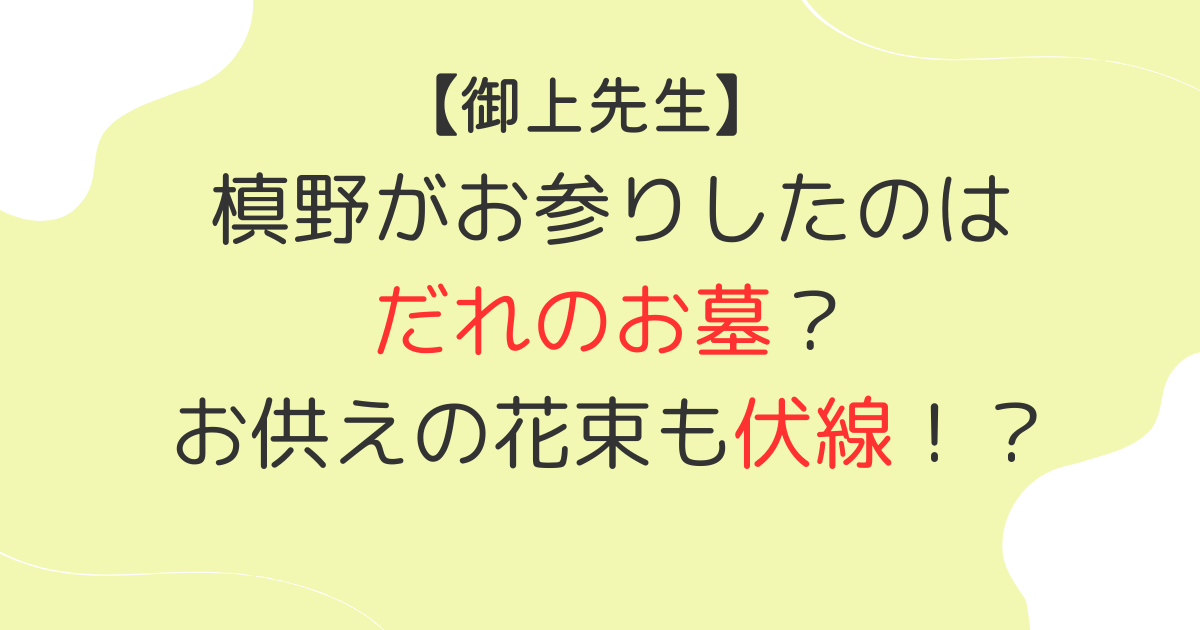 【御上先生】だれのお墓？槙野が持つ花束も伏線！？黄バラの意味は友情！